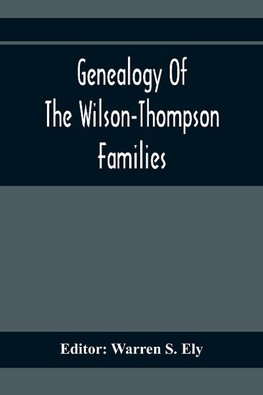 Genealogy Of The Wilson-Thompson Families; Being An Account Of The Descendants Of John Wilson, Of County Antrim, Ireland, Whose Two Sons, John And William, Founded Homes In Bucks County, And Of Elizabeth Mcgraudy Thompson, Who With Her Four Sons Came From