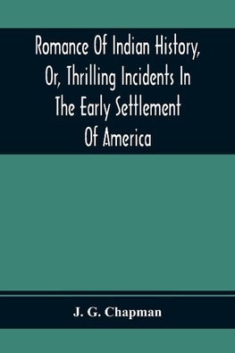 Romance Of Indian History, Or, Thrilling Incidents In The Early Settlement Of America