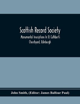 Scottish Record Society; Monumental Inscriptions In St. Cuthbert'S Churchyard, Edinburgh