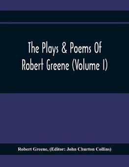 The Plays & Poems Of Robert Greene (Volume I); General Introduction. Alphonsus. A Looking Glasse. Orlando Furioso. Appendix To Orlando Furioso (The Alleyn Ms.) Notes To Plays