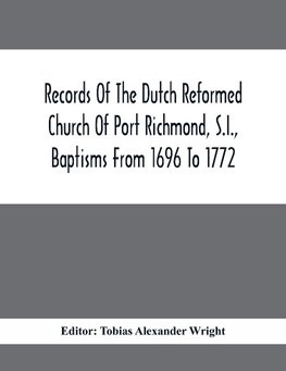 Records Of The Dutch Reformed Church Of Port Richmond, S.I., Baptisms From 1696 To 1772; United Brethren Congregation, Commonly Called Moravian Church, S.I., Births And Baptisms