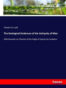 The Geological Evidences of the Antiquity of Man