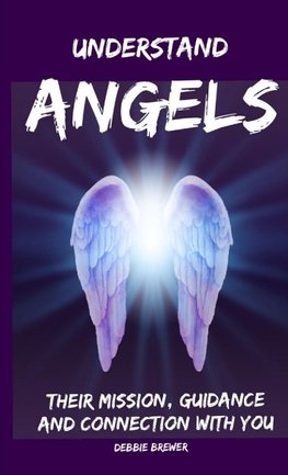 Understand Angels, Their Mission, Guidance and Connection With You