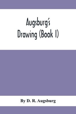 Augsburg'S Drawing (Book I); A Text Book Designed To Teach Drawing And Color In The First, Second And Third Grades