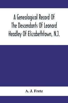 A Genealogical Record Of The Descendants Of Leonard Headley Of Elizabethtown, N.J.