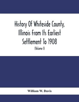 History Of Whiteside County, Illinois From Its Earliest Settlement To 1908