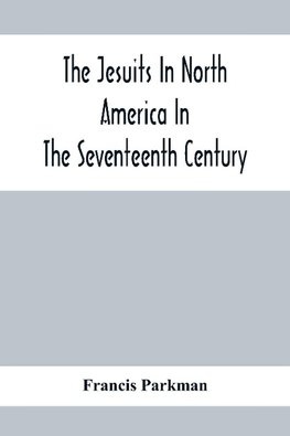 The Jesuits In North America In The Seventeenth Century; France And England In North America; Part Second