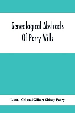 Genealogical Abstracts Of Parry Wills, Proved In The Prerogative Court Of Canterbury Down To 1810 With The Administrations For The Same Period