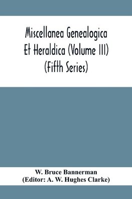 Miscellanea Genealogica Et Heraldica (Volume Iii) (Fifth Series)