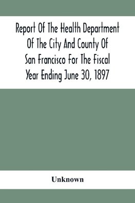 Report Of The Health Depatment Of The City And County Of San Francisco For The Fiscal Year Ending June 30, 1897