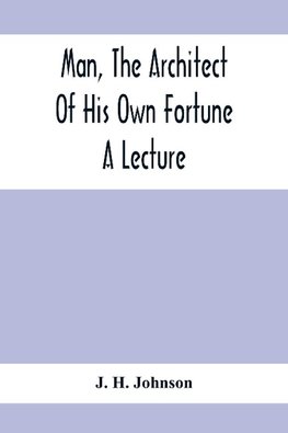 Man, The Architect Of His Own Fortune; A Lecture