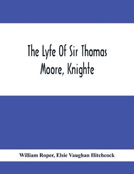 The Lyfe Of Sir Thomas Moore, Knighte