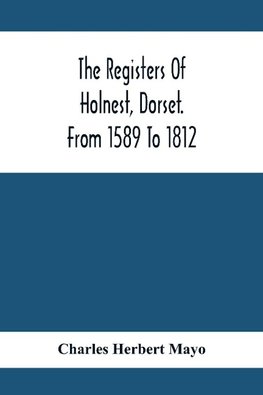 The Registers Of Holnest, Dorset. From 1589 To 1812