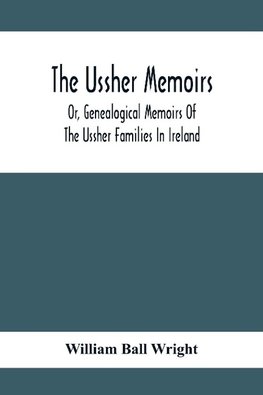 The Ussher Memoirs; Or, Genealogical Memoirs Of The Ussher Families In Ireland (With Appendix, Pedigree And Index Of Names), Compiled From Public And Private Sources