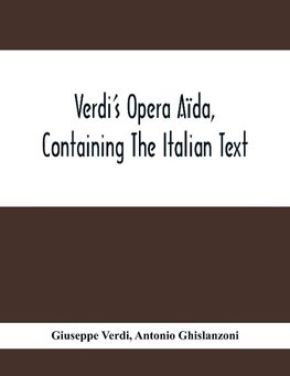 Verdi'S Opera Aïda, Containing The Italian Text, With An English Translation And The Music Of All The Principal Airs