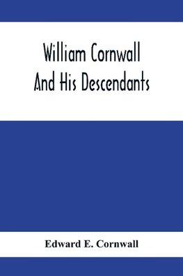 William Cornwall And His Descendants; A Genealogical History Of The Family Of William Cornwall, One Of The Puritan Founders Of New England, Who Came To America In Or Before The Year 1633, And Died In Middletown, Connecticut, In The Year 1678