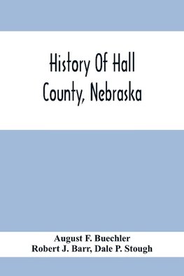 History Of Hall County, Nebraska; A Narrative Of The Past With Special Emphasis Upon The Pioneer Period Of The County'S History, And Chronological Presentation Of Its Social, Commercial, Educational, Religious, And Civic Development From The Early Days To