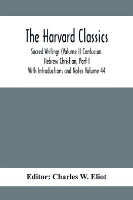 The Harvard Classics; Sacred Writings (Volume I) Confucian. Hebrew Christian, Part I; With Introductions and Notes Volume 44