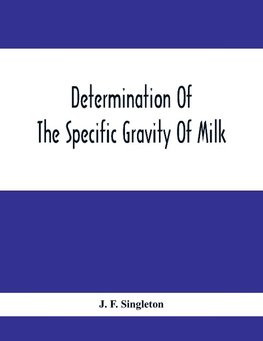 Determination Of The Specific Gravity Of Milk; The Percentage Of Acid And Casein In Milk; The Adulteration Of Milk By Skimming And Watering; The Percentage Of Water And Salt In Butter; The Percentage Of Fat And Water In Cheese