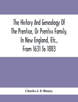 The History And Genealogy Of The Prentice, Or Prentiss Family, In New England, Etc., From 1631 To 1883