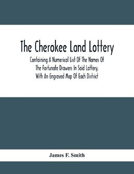 The Cherokee Land Lottery; Containing A Numerical List Of The Names Of The Fortunate Drawers In Said Lottery, With An Engraved Map Of Each District