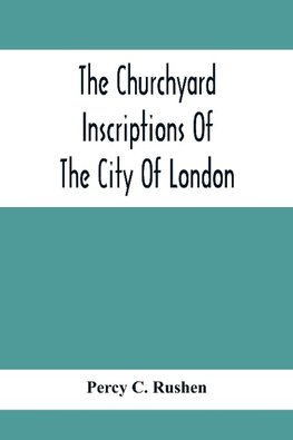 The Churchyard Inscriptions Of The City Of London