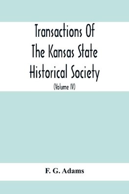 Transactions Of The Kansas State Historical Society; Embracing The Fifth And Sixth Biennial Reports 1886-1888; Together With Copies Of Official Papers During A Portion Of The Administration Of Governor Wilson Shannon, 1856, And The Executive Minutes Of Go