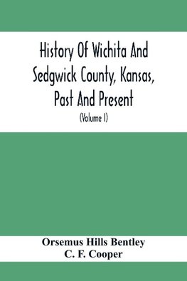 History Of Wichita And Sedgwick County, Kansas, Past And Present, Including An Account Of The Cities, Towns And Villages Of The County (Volume I)