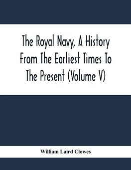 The Royal Navy, A History From The Earliest Times To The Present (Volume V)