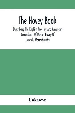 The Hovey Book, Describing The English Ancestry And American Descendants Of Daniel Hovey Of Ipswich, Massachusetts