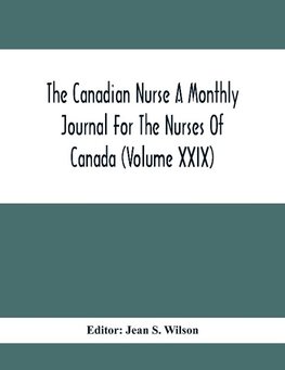 The Canadian Nurse A Monthly Journal For The Nurses Of Canada (Volume Xxix)