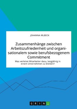 Zusammenhänge zwischen Arbeitszufriedenheit und organisationalem sowie berufsbezogenem Commitment. Was verleitet Mitarbeiter dazu, langjährig in einem Unternehmen zu bleiben?