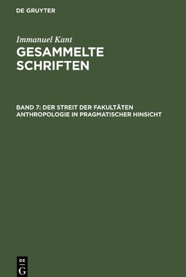 Gesammelte Schriften, Band 7, Der Streit der Fakultäten Anthropologie in pragmatischer Hinsicht