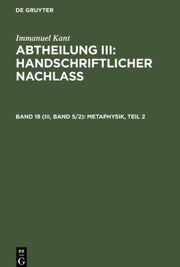 Abtheilung III: Handschriftlicher Nachlass, Band 18 (III, Band 5/2), Metaphysik, Teil 2