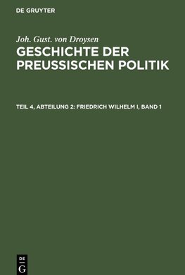 Geschichte der preußischen Politik, Teil 4, Abteilung 2, Friedrich Wilhelm I, Band 1