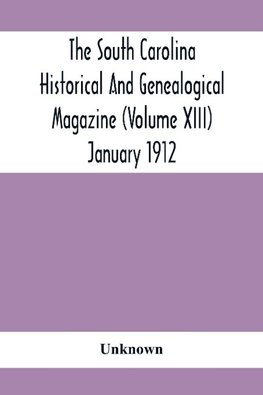 The South Carolina Historical And Genealogical Magazine (Volume Xiii) January 1912