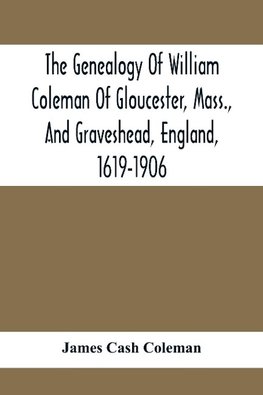 The Genealogy Of William Coleman Of Gloucester, Mass., And Graveshead, England, 1619-1906