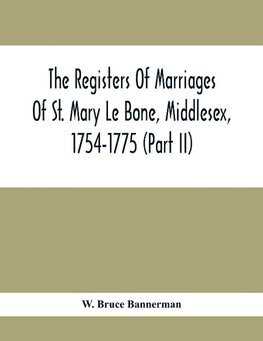The Registers Of Marriages Of St. Mary Le Bone, Middlesex, 1754-1775 (Part Ii)