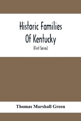 Historic Families Of Kentucky. With Special Reference To Stocks Immediately Derived From The Valley Of Virginia; Tracing In Detail Their Various Genealogical Connexions And Illustrating From Historic Sources Their Influence Upon The Political And Social D