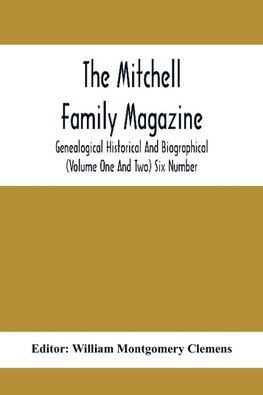 The Mitchell Family Magazine; Genealogical Historical And Biographical (Volume One And Two) Six Number