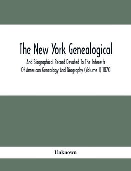 The New York Genealogical And Biographical Record Devoted To The Interests Of American Genealogy And Biography (Volume I) 1870