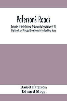 Paterson'S Roads; Being An Entirely Original And Accurate Description Of All The Direct And Principal Cross Roads In England And Wales, With Part Of The Roads Of Scotland, To Which Are Added Topographical Sketches Of The Several Cities, Market Towns, And