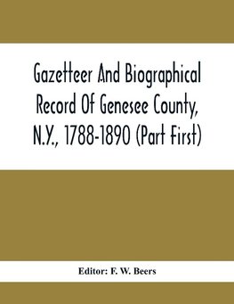 Gazetteer And Biographical Record Of Genesee County, N.Y., 1788-1890 (Part First)