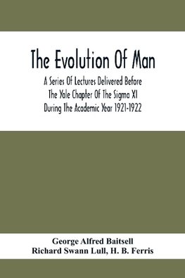 The Evolution Of Man; A Series Of Lectures Delivered Before The Yale Chapter Of The Sigma Xi During The Academic Year 1921-1922