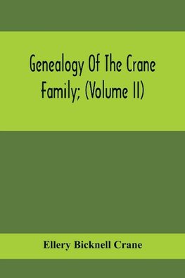 Genealogy Of The Crane Family; (Volume II); Descendants Of Benjamin Crane, Of Wethersfield, Conn., ; And John Crane, Of Coventry, Conn.; Also Of Jasper Crane, Of New Hayen, Conn., And Newark, N. J.; And Stephen Crane, Of Elizabethtown, N. J.; With Familie