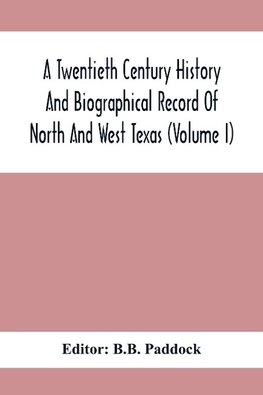 A Twentieth Century History And Biographical Record Of North And West Texas (Volume I)