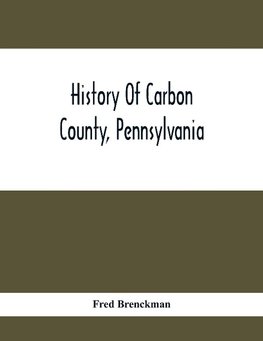 History Of Carbon County, Pennsylvania; Also Containing A Separate Account Of Several Boroughs And Townships In The County, With Biographical Sketches