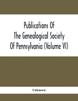 Publications Of The Genealogical Society Of Pennsylvania (Volume Vi)