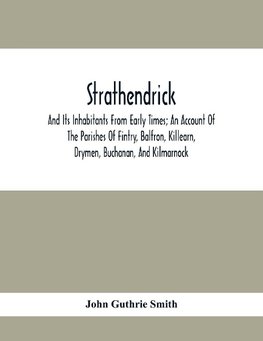 Strathendrick; And Its Inhabitants From Early Times; An Account Of The Parishes Of Fintry, Balfron, Killearn, Drymen, Buchanan, And Kilmarnock