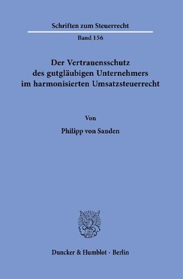 Der Vertrauensschutz des gutgläubigen Unternehmers im harmonisierten Umsatzsteuerrecht.